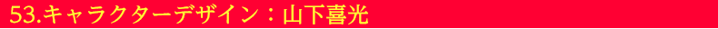 53.キャラクターデザイン:山下喜光