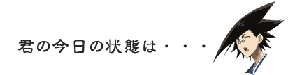 君の今日の状態は・・・